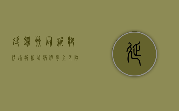 延边州最新疫情通报，新增病例数上升，防控形势依然严峻