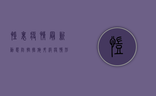 凯里疫情最新动态，防控措施升级，疫情形势如何？