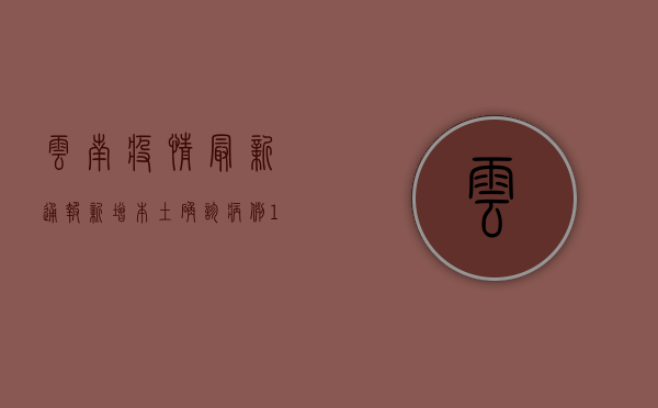 云南疫情最新通报，新增本土确诊病例1+1例，本土无症状感染者1例