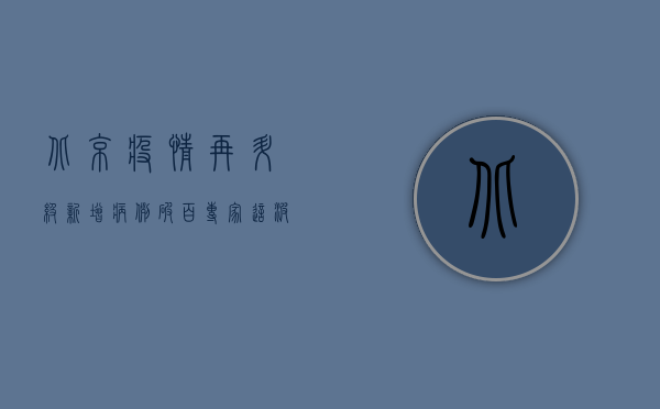 北京疫情再升级！新增病例破百，风险区域再扩大，最新防控措施来了