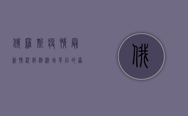 俄罗斯疫情最新情况，病例激增、疫苗接种率提升，专家预测未来走势