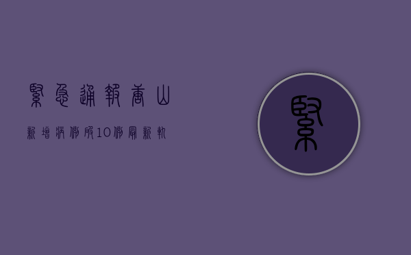 紧急通报！唐山新增病例破10例，最新轨迹曝光，扩散周知！