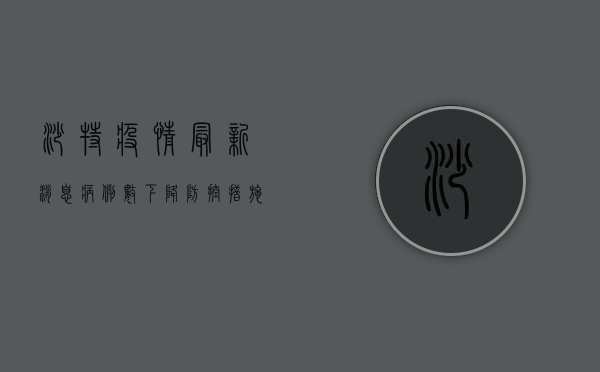 沙特疫情最新消息，病例数下降，防控措施逐步调整