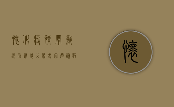 怀化疫情最新溯源进展公布，专家解读病毒传播路径