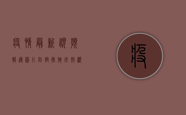 疫情最新视频报导图片，防控措施成效显著，全民抗疫信心满满！