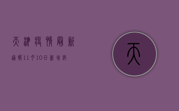 天津疫情最新通报！11月10日新增病例破百，防控措施全面升级！