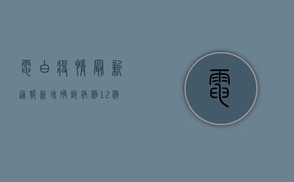 电白疫情最新通报，新增确诊病例12例，紧急封控多个区域！