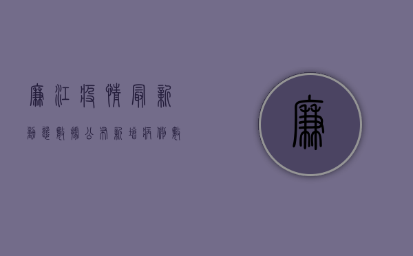 廉江疫情最新动态数据公布！新增病例数下降，防控措施显成效！