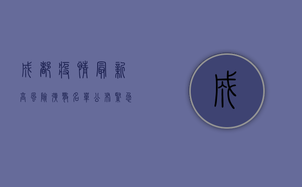 成都疫情最新高风险！扩散名单公布，紧急通知来了！