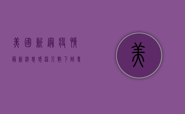 美国新冠疫情最新消息，感染人数下降，但专家警告不能放松警惕