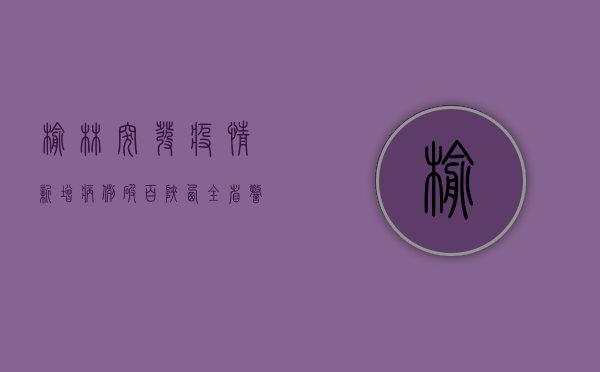 榆林突发疫情！新增病例破百，陕西全省警报拉响，专家紧急发声！