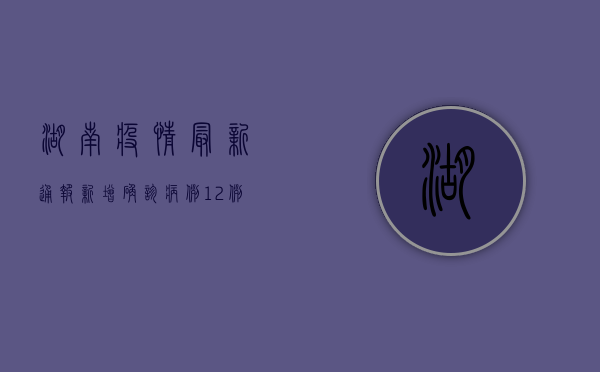 湖南疫情最新通报，新增确诊病例12例，本土疫情仍处高位运行阶段！