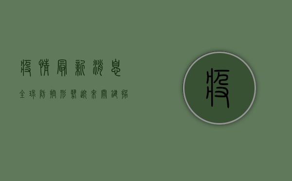 疫情最新消息，全球防控形势迎来关键拐点，曙光初现！
