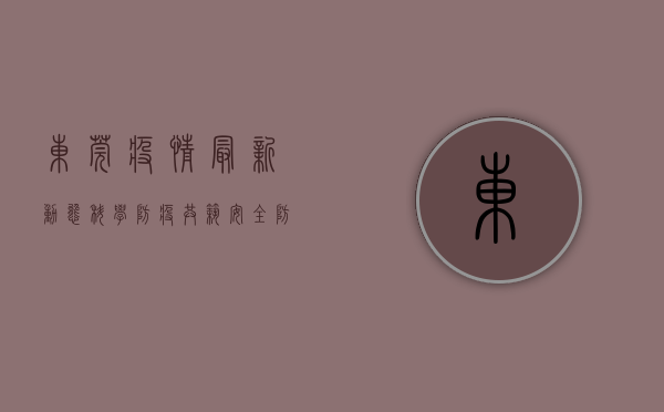 东莞疫情最新动态，科学防疫，共筑安全防线！