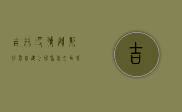 吉林疫情最新进展，援建方舱医院，全力保障民生
