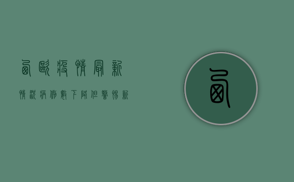 西欧疫情最新情况，病例数下降，但警惕新变种