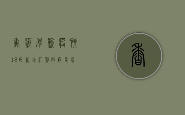 香港最新疫情，18日新增病例破百，专家呼吁加快疫苗接种