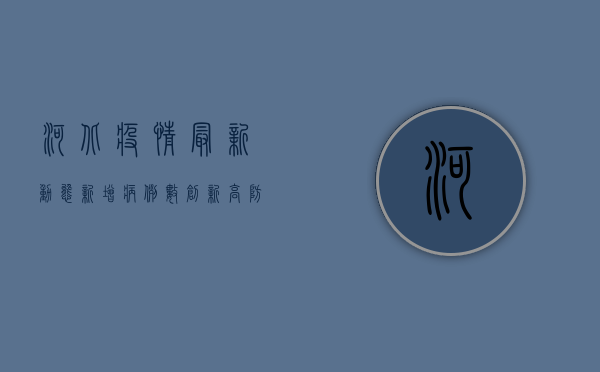 河北疫情最新动态，新增病例数创新高，防控形势依然严峻！