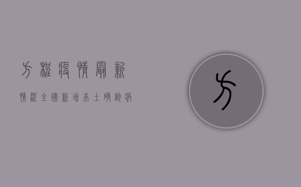 方程疫情最新情况，全国新增本土确诊病例12例，多地区调整防控措施