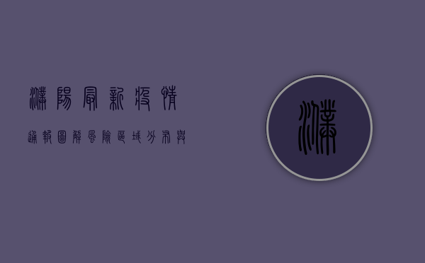 濮阳最新疫情通报图解，风险区域分布与防控措施全解析