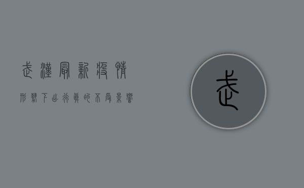 武汉最新疫情形势下，出行真的不受影响吗？全面解析！
