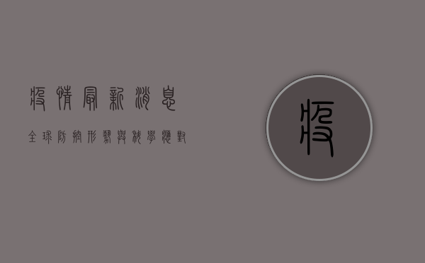 疫情最新消息，全球防控形势与科学应对指南