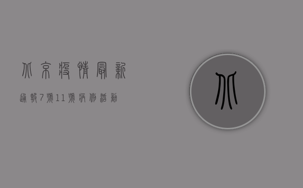 北京疫情最新通报，7号、11号病例活动轨迹公布，防控形势依然严峻