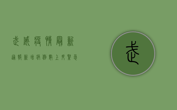 武威疫情最新通报，新增病例数上升，紧急措施全面启动！