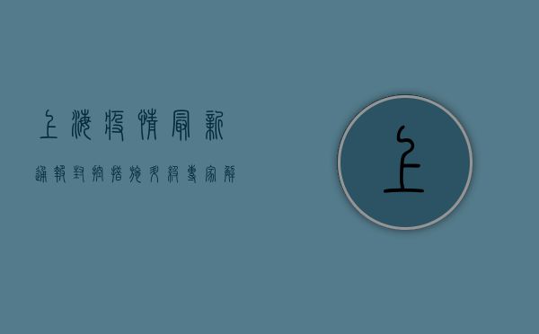 上海疫情最新通报，封控措施升级，市民生活如何调整？