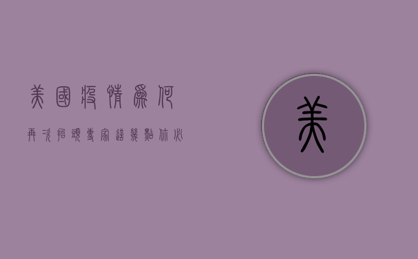 美国疫情为何再次抬头？专家，这几点你必须知道！
