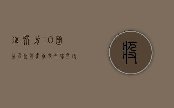 疫情前10国家最新排名，谁是全球抗疫的领头羊？