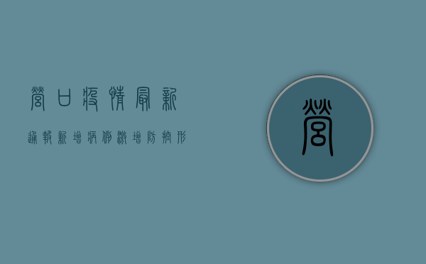 营口疫情最新通报！新增病例激增，防控形势严峻，专家紧急预警