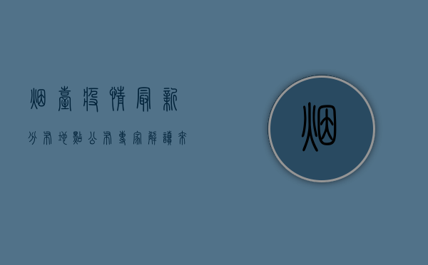 烟台疫情最新分布地点公布，专家解读来了！