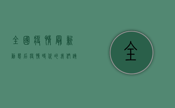 全国疫情最新动态，后疫情时代的我们该如何应对？