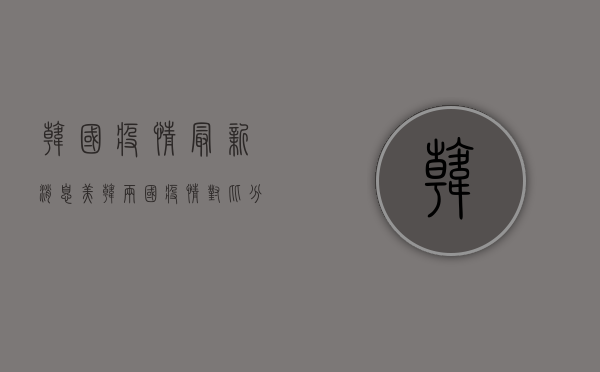 韩国疫情最新消息，美韩两国疫情对比分析，谁更严峻？