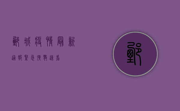 鄄城疫情最新通报！紧急扩散，速看！