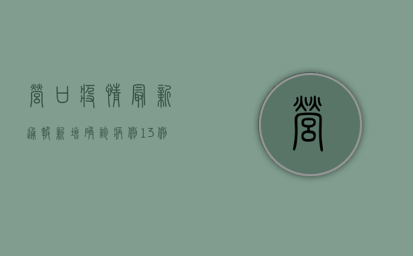 营口疫情最新通报，新增确诊病例13例，全市实行交通管制
