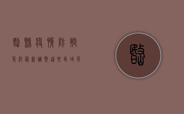 岷县疫情防控等级最新调整！这些区域风险等级有变，速看！