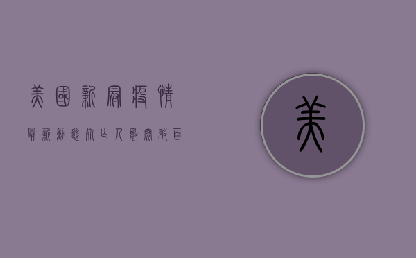 美国新冠疫情最新动态，死亡人数突破百万，疫苗接种率停滞