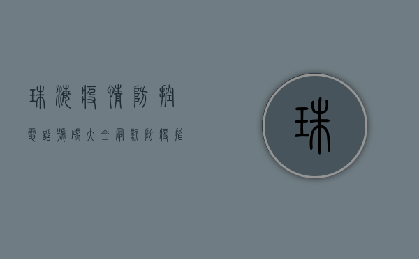 珠海疫情防控电话号码大全，最新防疫指南在此！
