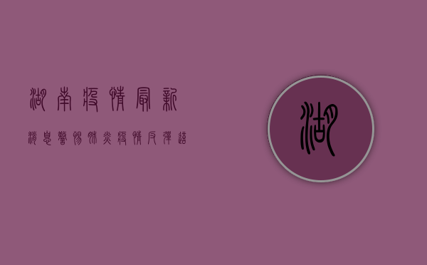 湖南疫情最新消息，警惕肺炎疫情反弹，这些防控措施请务必重视！