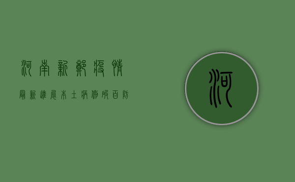 河南新郑疫情最新进展，本土病例破百，防控措施全面升级
