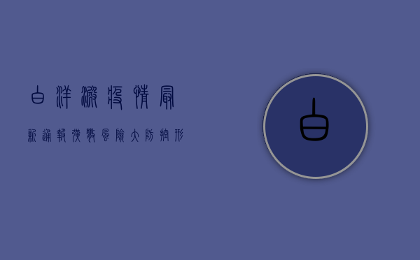 白洋淀疫情最新通报！扩散风险大，防控形势严峻