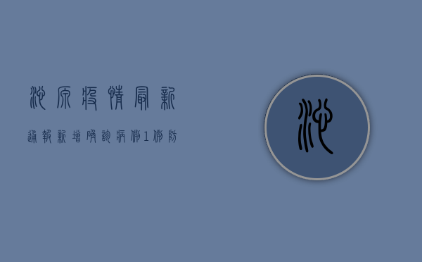 沁源疫情最新通报，新增确诊病例1例，防控形势依然严峻