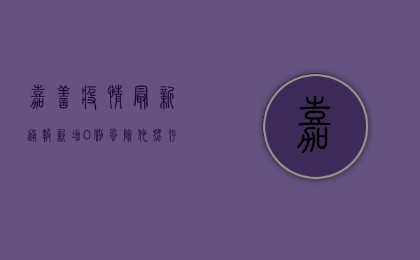 嘉善疫情最新通报，新增0例，风险依然存在！