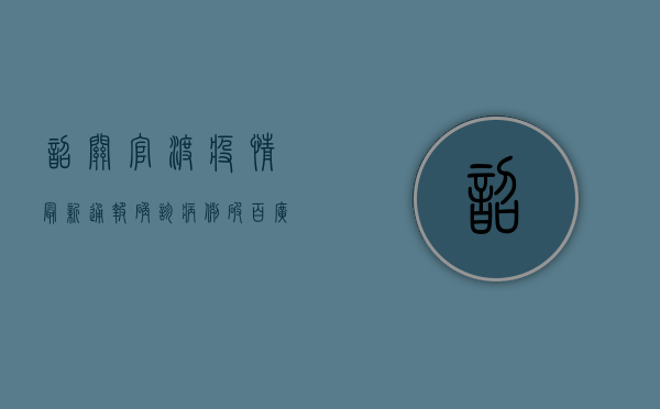 韶关官渡疫情最新通报，确诊病例破百，广东疫情防控形势严峻！