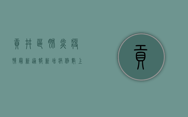 贡井区肺炎疫情最新通报，新增病例数上升，防控形势严峻！
