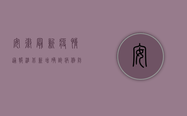安徽最新疫情通报，淮北新增确诊病例，防控形势依然严峻