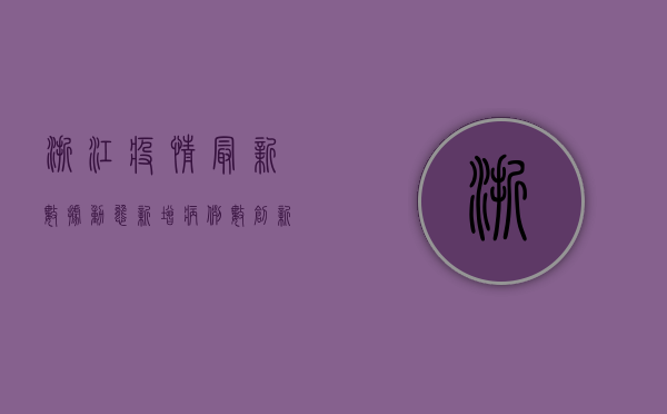 浙江疫情最新数据动态，新增病例数创新高，防控形势依然严峻