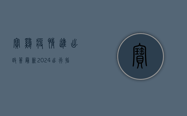 宝鸡疫情进出政策最新2024，出行指南与防疫要求全解析